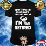 I Do Not Want To I Don’t Have To Can’t Make Me I’m Retired Snoopy Shirt