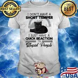 I don't Have A Short Temper I Just Have A Quick Reaction To Stupid People Shirt