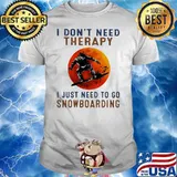 I Don't Need Therapy I Just Need To Go Snowboarding Shirt