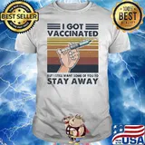 I Got Vaccinated But I Still Want Some Of You To Stay Away Covid 19 Vintage Shirt