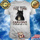 I Have Neither The Time Nor The Crayons To Explain This To You Cat Shirt