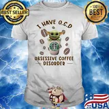 I Have O.C.D Obsessive Coffee Disorder Baby Yoda Starbucks Shirt