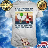 I Just Want To Drink Wine Play Pickleball And Take Naps Vintage Shirt
