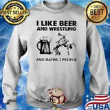 I Like Beer And Wrestling And Maybe Three People Shirt Sweater
