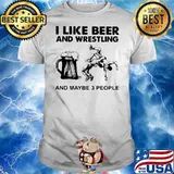 I Like Beer And Wrestling And Maybe Three People Shirt