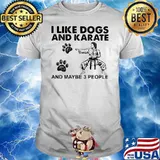 I Like Dogs And Karate And Maybe 3 People Shirt