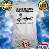 I Like Dogs And Swimming And Maybe 3 People Shirt