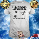 I Like Dogs And Taekwondo And Maybe 3 People Shirt