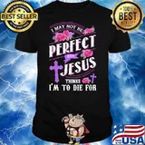 I May Not Be Perfect But Jesus Thinks I'm To Die For Flower Shirt
