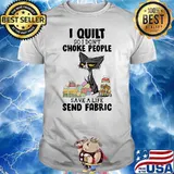 I Quilt So I Don't People Save A Life Send Fabric Shirt