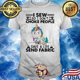 I Sew So I Don't Choke People Save A Life Send Fabric Unicorn Shirt