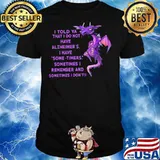 I Told Ya That I Do Not Have Alzheimer’s I Have Some Timers Sometimes I Remember And Sometimes I Don’t Toothless Shirt