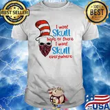 I Want Skull Here Or There I Want Skull Everywhere Dr Seuss Shirt
