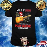 I Will Play Guitar Here Or There I Will Play Guitar Everywhere Dr Seuss Shirt