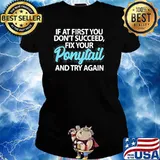 IF AT FIRST YOU DONT SUCCEED FIX YOUR PONYTAIL FIRST AND TRY SHIRT Ladies tee