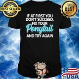 IF AT FIRST YOU DONT SUCCEED FIX YOUR PONYTAIL FIRST AND TRY SHIRT