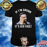 If I’m Drunk It’s Her Fault Shirt