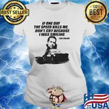 If One Day The Speed Kills Me Don’t Cry Because I Was Smiling Paul Walker Shirt Ladies tee