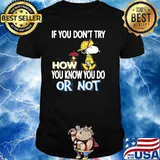 If You Don’t Try How You Know You Do Or Not With Snoopy Vs Woodstock Shirt