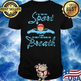 If You Think Your Sport Is Hard TRy Doing IT While Holding Your Breath Shirt