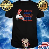 I’ll Drive My Jeep Here Or There I’ll Drive My Jeep Every Where Truck Dr Seuss Shirt