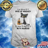 I’m Afraid If I Give Up Whiskey I’ll Have To Replace It With Murder Black Cat Shirt