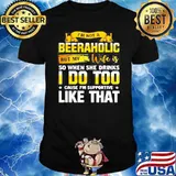 IM NOT A BEERAHOLIC BUT MY WIFE IS SO WHEN SHE DRINK I DO TOO SHIRT
