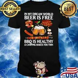 In My Dream World Beer Is Free Bbq Is Healthy And Camping Makes You Thin shirt