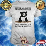 Is your ass jealous of the amount of shit that just came out of your mouth black cat shirt
