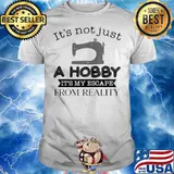It Is Not Just A Hobby 3 It Is My Escape From Reality Shirt