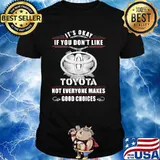 It’s Okay If You Don’t Like Toyota Not Everyone Makes Good Choices Shirt