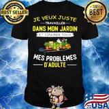 Je Veux Juste Travailler Dans Mon Jardin Et Ignorer Tous Mes Problemes D’adulte Garden shirt