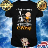 Just Be Happy It Drives People Crazy Snoopy With Charlie Shirt