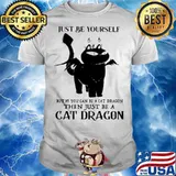 Just Be Yourself But If You Can Be A Cat Dragon The Just Be A Cat Dragon Shirt