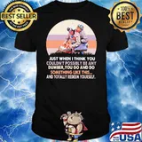 Just When I Think You Couldn’t Possibly Be Any Dumer Something Like This Totally Redeem Yourself Vintage Shirt