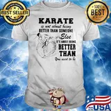 Karate Is Not About Being Better Than Someone Else It Is About Being Better Than You Used To Be Shirt