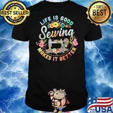 Life is good sewing makes it better flowers shirt