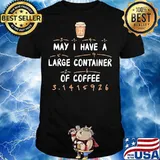 May I Have A Large Container Of Coffee Pi Day Math Shirt