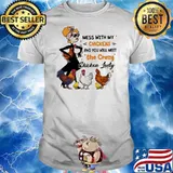 Mess With My Chickens And You Will Meet The Crazy Chicken Lady Shirt