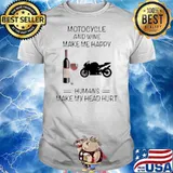 Motocycle And Wine Make Me Happy Humans Make My Head Hurt shirt