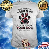 No Matter What Life Throws At You At The End Of The Day Your Dog Still Loves You Flowers Shirt