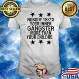 Nobody Tests Your Inner Gangster More Than Your Children shirt