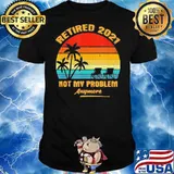 Retired 2021 Not My Problem Anymore Vintage Shirt