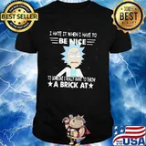 Rick Sanchez I Hate It When I Have To Be Nice To Someone I Really Want To Throw A Brick At Shirt