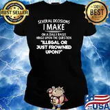 Several Decisions I Make On Daily Basis Illegal Or Just Frowned Upon Shirt Ladies tee