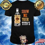 Show Me Your Tito's Drinking Vodka Alcohol Lover Shirt