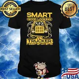 Smart Good Looking And Trucker It Does Not Get Any Better Truck Shirt