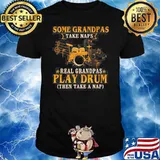Some Grandpas Take Naps Real Grandpas Play Drum Then Take A Nap shirt