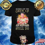 Some Of Us Grew Up Joe Montana The Cool Ones Still Do Signature Shirt