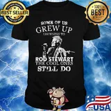 Some Of Us Grew Up Listening To Rod Stewart The Cool Ones Still Do Shirt